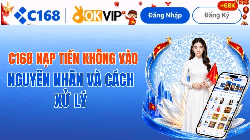 C168 Nạp Tiền Không Vào – Nguyên Nhân Và Cách Xử Lý 2 C168 Nạp Tiền Không Vào – Nguyên Nhân Và Cách Xử Lý